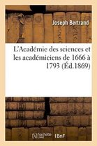 L'Academie Des Sciences Et Les Academiciens de 1666 A 1793