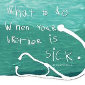 What to do when your brother is sick.