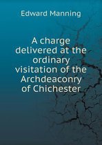 A Charge Delivered at the Ordinary Visitation of the Archdeaconry of Chichester