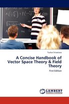 A Concise Handbook of Vector Space Theory & Field Theory