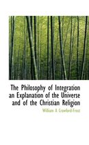 The Philosophy of Integration an Explanation of the Universe and of the Christian Religion