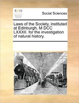 Laws of the Society, Instituted at Edinburgh, M DCC LXXXII. for the Investigation of Natural History.