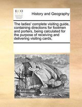 The Ladies' Complete Visiting Guide, Containing Directions for Footmen and Porters, Being Calculated for the Purpose of Receiving and Delivering Visiting Cards,