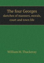 The four Georges sketches of manners, morals, court and town life