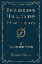 Bracebridge Hall, or the Humourists (Classic Reprint)