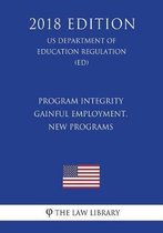 Program Integrity - Gainful Employment, New Programs (Us Department of Education Regulation) (Ed) (2018 Edition)