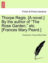 Thorpe Regis. [A Novel.] by the Author of The Rose Garden, Etc. [Frances Mary Peard.]