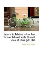 Labor in Its Relations to Law; Four Lectured Delivered at the Plymouth School of Ethics, July 1895
