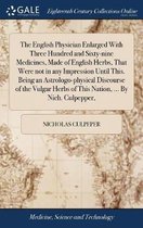 The English Physician Enlarged With Three Hundred and Sixty-nine Medicines, Made of English Herbs, That Were not in any Impression Until This. Being an Astrologo-physical Discourse of the Vulgar Herbs of This Nation, ... By Nich. Culpepper,