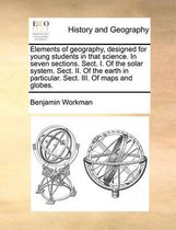 Elements of geography, designed for young students in that science. In seven sections. Sect. I. Of the solar system. Sect. II. Of the earth in particular. Sect. III. Of maps and globes.