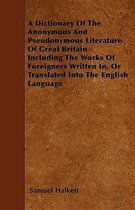 A Dictionary Of The Anonymous And Pseudonymous Literature Of Great Britain - Including The Works Of Foreigners Written In, Or Translated Into The English Language