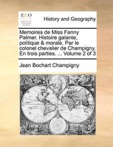 Memoires de Miss Fanny Palmer. Histoire galante, politique & morale. Par le colonel chevalier de Champigny. En trois parties. ... Volume 2 of 3