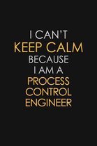 I Can't Keep Calm Because I Am A Process Control Engineer