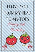 I Love You From My Head To-Ma-Toes Happy 6th Birthday - Tomato Pun