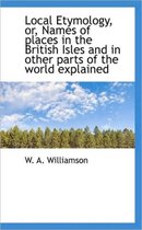 Local Etymology, Or, Names of Places in the British Isles and in Other Parts of the World Explained