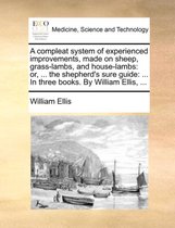 A Compleat System of Experienced Improvements, Made on Sheep, Grass-Lambs, and House-Lambs: Or, ... the Shepherd's Sure Guide