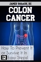 Colon Cancer: How to Prevent it or Survive it in 12 Easy Steps