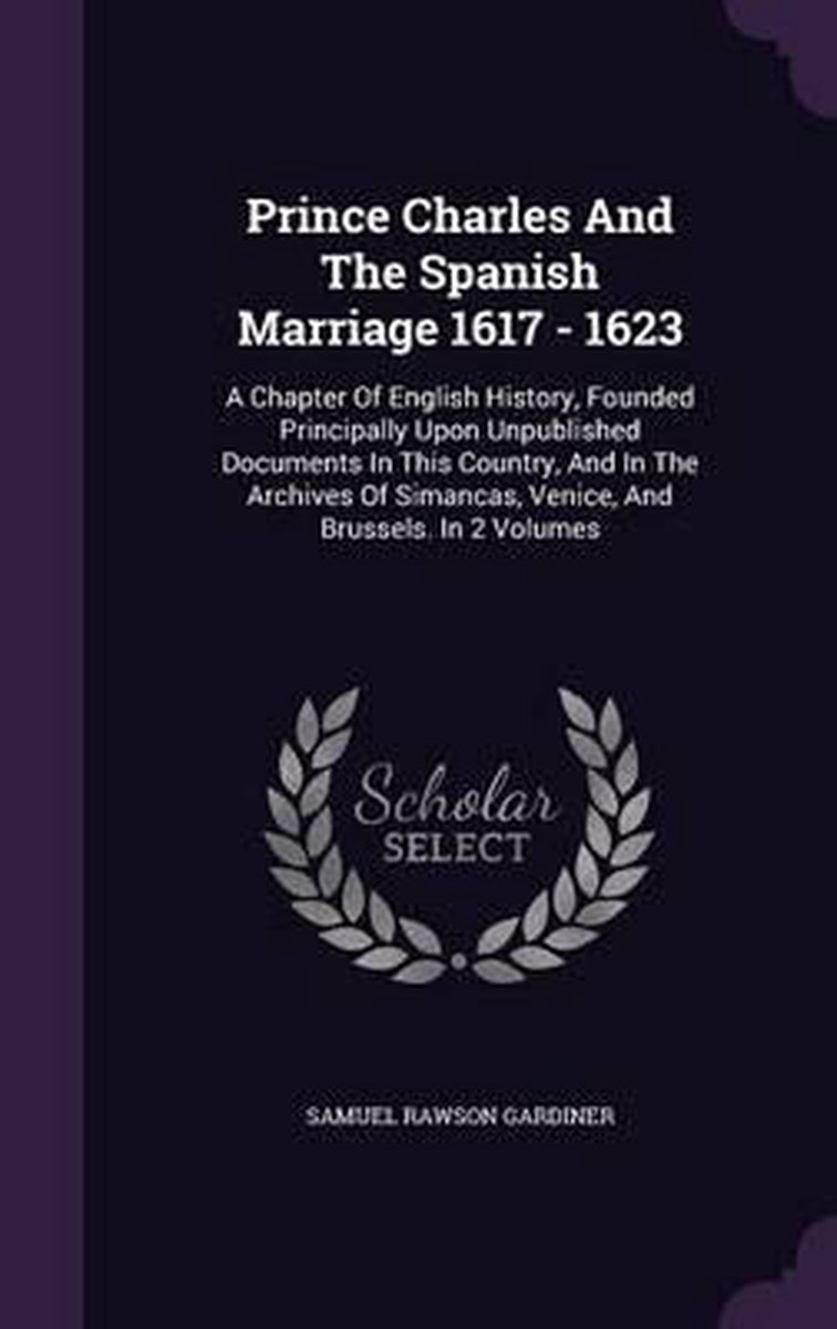 Prince Charles And The Spanish Marriage 1617 - 1623 van Samuel Rawson Gardiner
