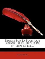 Etudes Sur La Politique Religieuse Du Regue de Philippe Le Bel ...