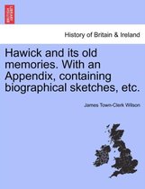 Hawick and Its Old Memories. with an Appendix, Containing Biographical Sketches, Etc.