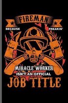 Fireman Because Freakin Miracle worker Isn't an official Job title