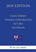 Clean Energy Finance Corporation ACT 2012 (Australia) (2018 Edition)