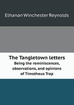 The Tangletown letters Being the reminiscences, observations, and opinions of Timotheus Trap