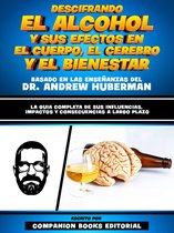 Descifrando El Alcohol Y Sus Efectos En El Cuerpo, El Cerebro Y El Bienestar - Basado En Las Enseñanzas Del Dr. Andrew Huberman