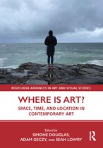 Routledge Advances in Art and Visual Studies- Where is Art?