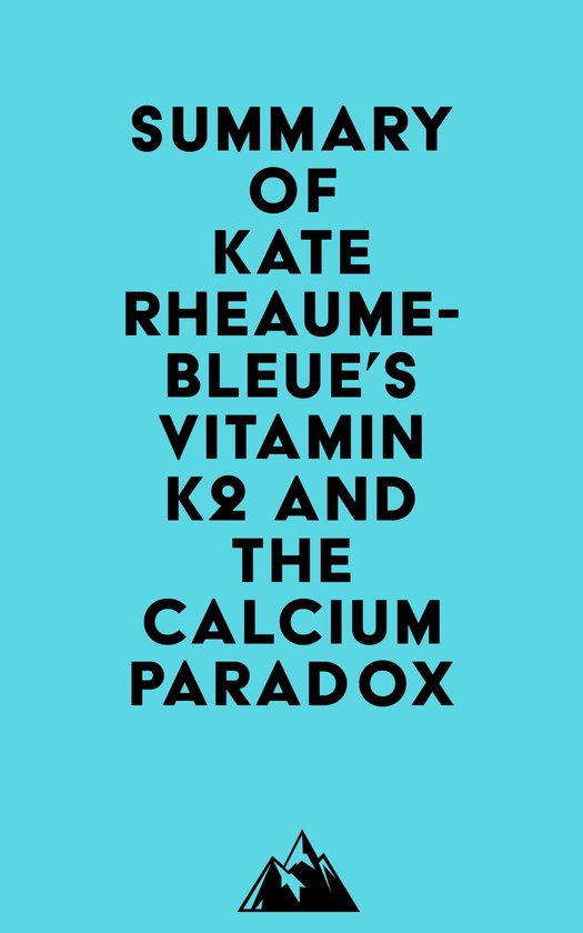 Summary of Kate Rheaume-Bleue's Vitamin K2 and the Calcium Paradox ...