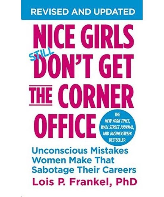 Nice Girls Don't Get The Corner Office : Unconscious Mistakes Women Make That Sabotage Their Careers Nice Girls Don't Get The Corner Office : Unconscious Mistakes Women Make That Sabotage Their Careers