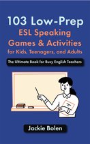 103 Low-Prep ESL Speaking Games & Activities for Kids, Teenagers, and Adults: The Ultimate Book for Busy English Teachers