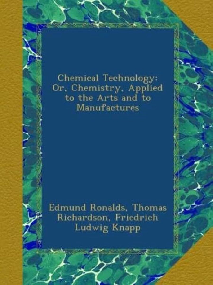 Chemical Technology: Or, Chemistry, Applied to the Arts and to Manufactures