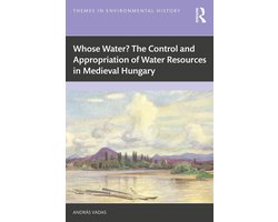 Themes in Environmental History - Whose Water? The Control and Appropriation of Water Resources in Medieval Hungary