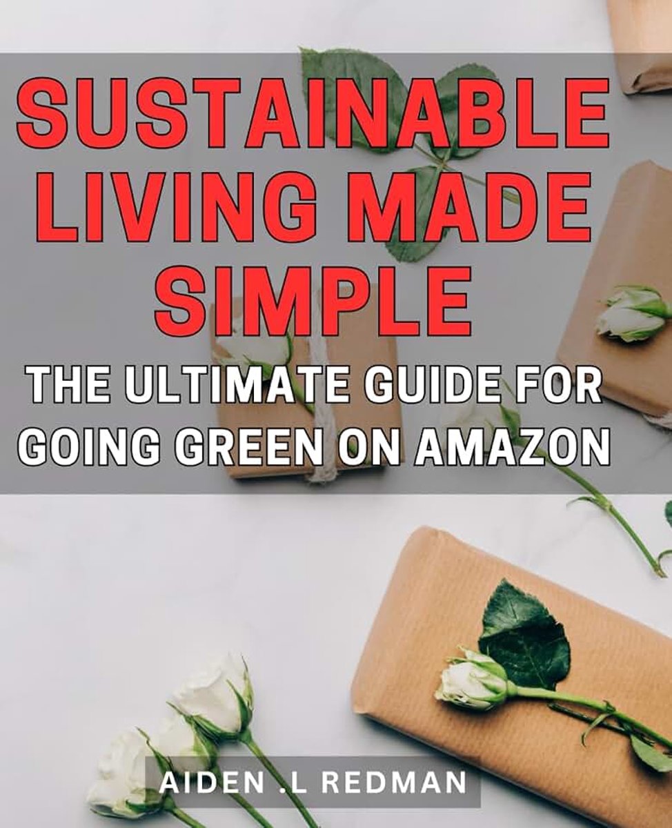 Living Made Simple: The Ultimate Guide for Going Green on Amazon.: Eco-Friendly Choices Made Easy: Your Complete Handbook to Living Sustainably