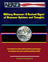 Military Airpower: A Revised Digest of Airpower Opinions and Thoughts - from Winston Churchill and Henry Kissinger to Saddam Hussein and Donald Rumsfeld