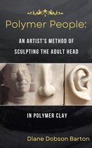 Polymer People 1 - Polymer People: An Artist's Method Of Sculpting The Adult Head In Polymer Clay