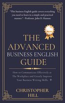 The Advanced Business English Guide: How to Communicate Effectively at The Workplace and Greatly Improve Your Business Writing Skills