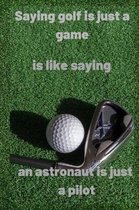Saying golf is just a game is like saying an astronaut is just a pilot