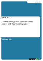 Die Entstehung des Kaisertums unter Caesar und Octavian (Augustus)