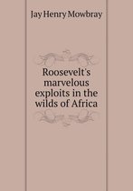 Roosevelt's marvelous exploits in the wilds of Africa