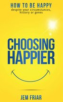 The Practical Happiness Series 1 - Choosing Happier - How To Be Happy Despite Your Circumstances, History Or Genes