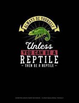 Always Be Yourself Unless You Can Be A Reptile Then Be A Reptile