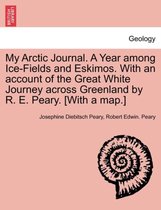 My Arctic Journal. a Year Among Ice-Fields and Eskimos. with an Account of the Great White Journey Across Greenland by R. E. Peary. [With a Map.]