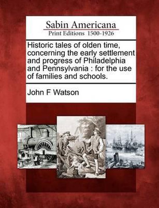 Historic Tales of Olden Time, Concerning the Early Settlement and Progress of Philadelphia and Pennsylvania