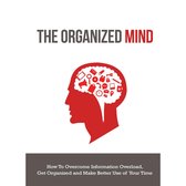 Organized Mind, The - How to Overcome Information Overload, Get Organized and Make Better Use of Your Time