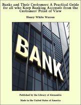 Banks and Their Customers: A Practical Guide for all who Keep Banking Accounts from the Customers' Point of View