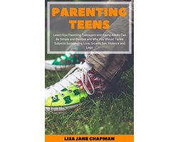 Parenting Teens: Learn How Parenting Teenagers and Young Adults Can Be Simple and Positive and Why You Should Tackle Subjects Surrounding Love, Growth, Sex, Violence and Logic