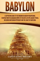 Babylon: A Captivating Guide to the Kingdom in Ancient Mesopotamia, Starting from the Akkadian Empire to the Battle of Opis Against Persia, Including Babylonian Mythology and the Legacy of Babylonia