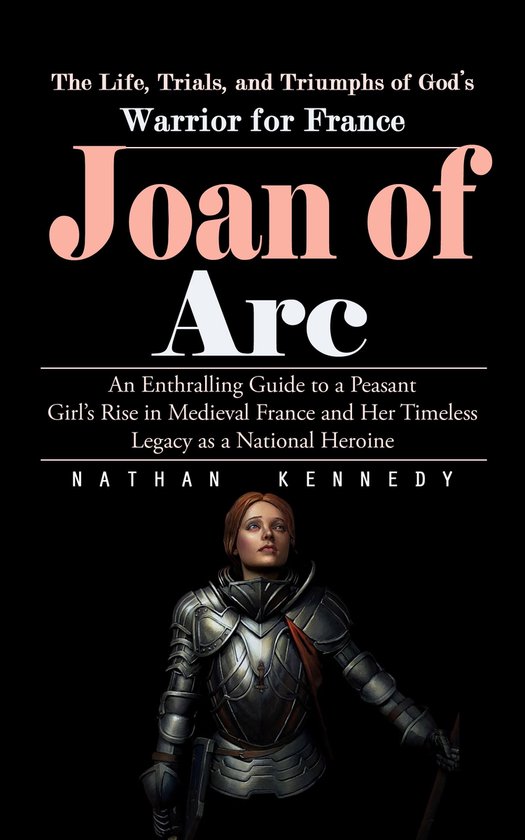 Joan of Arc: The Life, Trials, and Triumphs of God’s Warri ... - cover